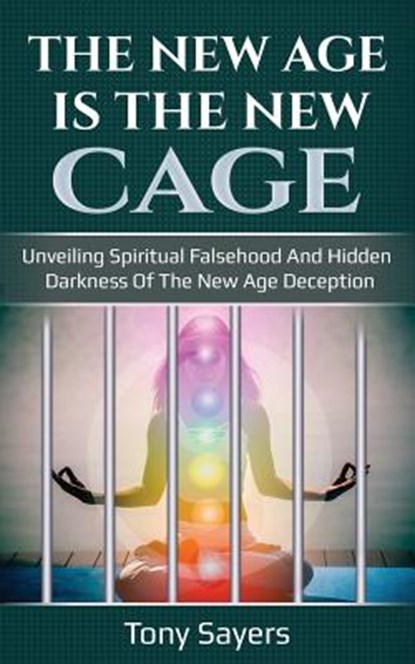 The New Age Is the New Cage: Unveiling Spiritual Falsehood and Hidden Darkness of the New Age Deception., Tony Sayers - Paperback - 9781728745770