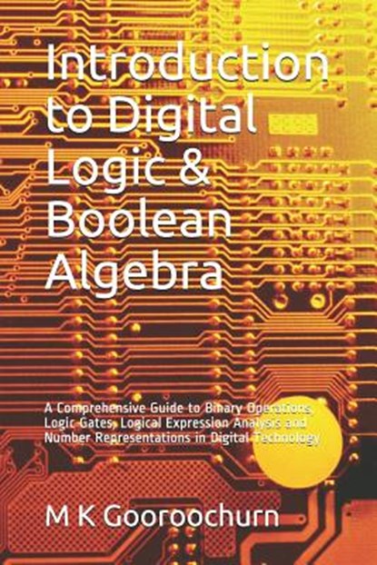 Introduction to Digital Logic & Boolean Algebra: A Comprehensive Guide to Binary Operations, Logic Gates, Logical Expression Analysis and Number Repre, M. K. Gooroochurn - Paperback - 9781728793610