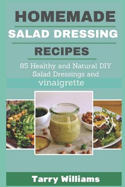 Homemade Salad Dressing Recipe: 85 Healthy and Natural DIY Salad Dressing Recipes and vinaigrette, Tarry Williams - Paperback - 9781728848938