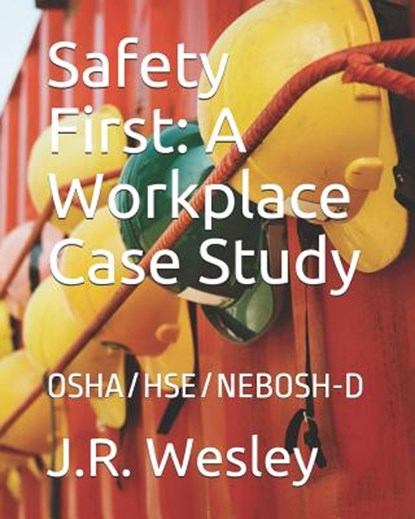 Safety First: A Workplace Case Study: OSHA/HSE/NEBOSH-D, J. R. Wesley - Paperback - 9781729125748