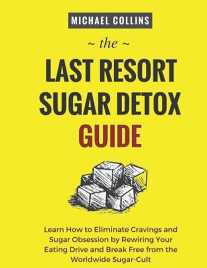 The Last Resort Sugar Detox Guide: Learn How Quickly and Easily Detox from Sugar and Stop Cravings Completely, Michael Collins - Paperback - 9781729223291