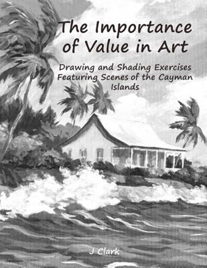 The Importance of Value in Art: Drawing and Shading Exercises Featuring Scenes of the Cayman Islands, John Clark - Paperback - 9781729334959