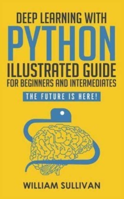 Deep Learning With Python Illustrated Guide For Beginners And Intermediates, William Sullivan - Paperback - 9781729388150