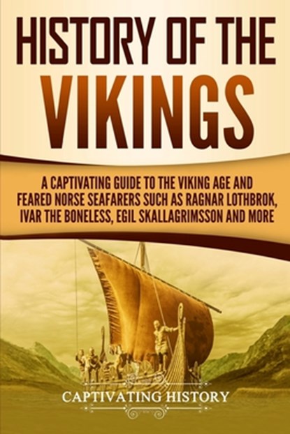 History of the Vikings: A Captivating Guide to the Viking Age and Feared Norse Seafarers Such as Ragnar Lothbrok, Ivar the Boneless, Egil Skal, Captivating History - Paperback - 9781729693032