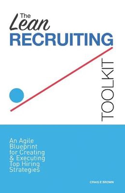 The Lean Recruiting Toolkit: An Agile Blueprint for Creating & Executing Top Hiring Strategies, BROWN,  Craig E. - Paperback - 9781730966057