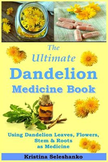 The Ultimate Dandelion Medicine Book: 40 Recipes for Using Dandelion Leaves, Flowers, Stems & Roots as Medicine, SELESHANKO,  Kristina - Paperback - 9781731049360