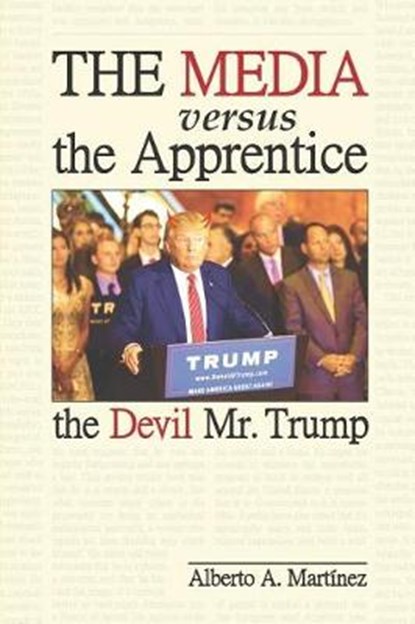 The Media versus the Apprentice: The Devil Mr. Trump, Alberto a. Martinez - Paperback - 9781731489241