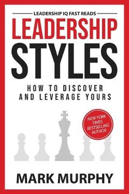 Leadership Styles: How To Discover And Leverage Yours, Mark Murphy - Paperback - 9781732048447
