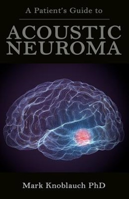 A Patient's Guide to Acoustic Neuroma, Mark Knoblauch Phd - Paperback - 9781732067486