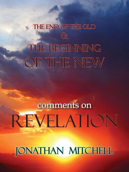 The End of the Old and the Beginning of the New, Comments on Revelation, Jonathan Paul Mitchell - Paperback - 9781732120501