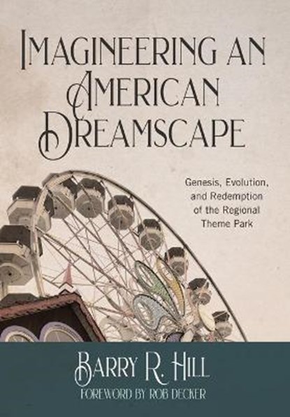 Imagineering an American Dreamscape: Genesis, Evolution, and Redemption of the Regional Theme Park, Barry R. Hill - Gebonden - 9781732121065