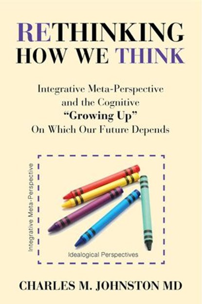 Rethinking How We Think: Integrative Meta-perspective and the Cognitive "Growing Up" On Which Our Future Depends, Charles Johnston - Ebook - 9781732219083