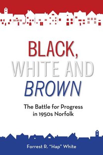 Black, White and Brown: The Battle for Progress in 1950s Norfolk, Forrest R. White - Paperback - 9781732310506