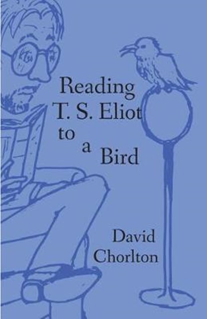 Reading T. S. Eliot to a Bird, CHORLTON,  David - Paperback - 9781732336117