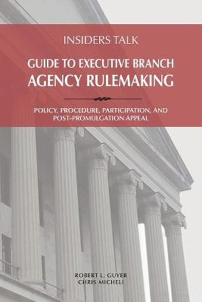 Insiders Talk: Guide to Executive Branch Agency Rulemaking: Policy, Procedure, Participation, and Post-Promulgation Appeal, Robert L. Guyer - Paperback - 9781732343139