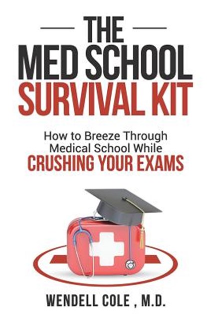 The Med School Survival Kit: How to Breeze Through Med School While Crushing Your Exams, Wendell Cole - Paperback - 9781732384309