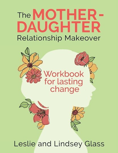 The Mother-Daughter Relationship Makeover Workbook For Lasting Change, Leslie Glass ; Lindsey Glass - Paperback - 9781732415881
