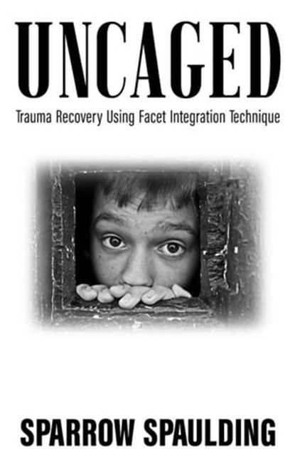 Uncaged: Trauma Recovery Using Facet Integration Technique, Sparrow Spaulding - Ebook - 9781732451223