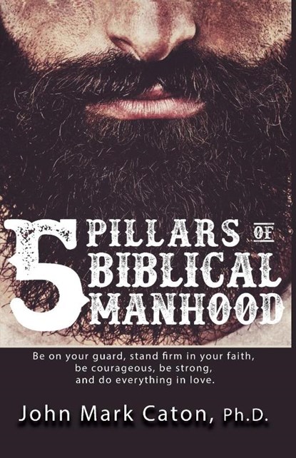 The Five Pillars of Biblical Manhood, John Mark Caton - Paperback - 9781732484696