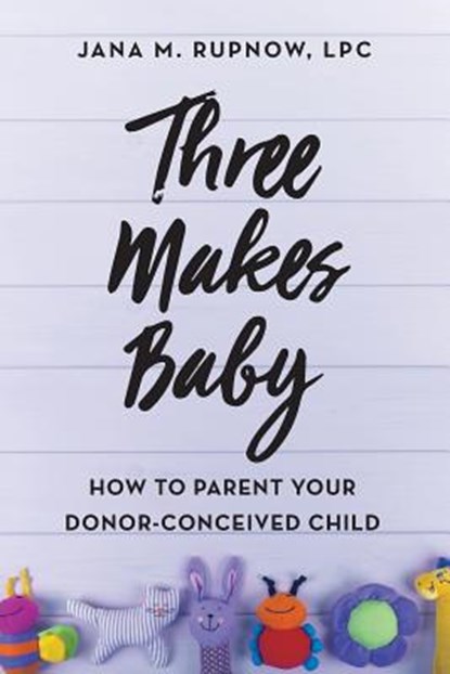 Three Makes Baby: How to Parent Your Donor-Conceived Child, Jana M. Rupnow Lpc - Paperback - 9781732549418