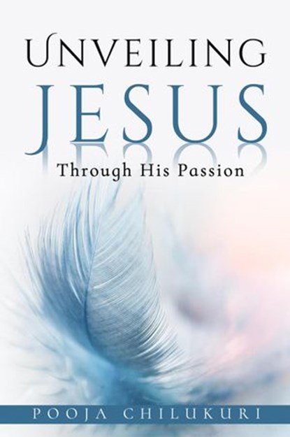 Unveiling Jesus Through His Passion, Pooja Chilukuri - Ebook - 9781732585836