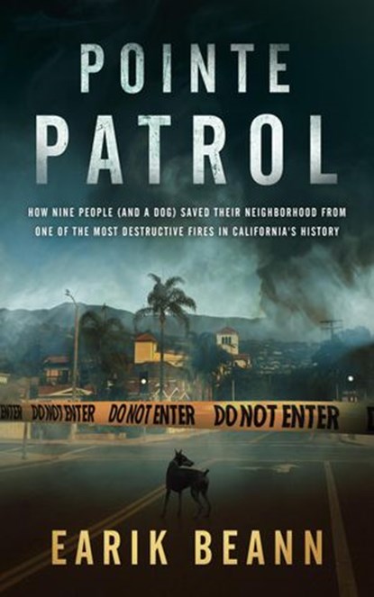 Pointe Patrol: How Nine People (and a Dog) Saved Their Neighborhood From One of the Most Destructive Fires in California's History, Earik Beann - Ebook - 9781732740822