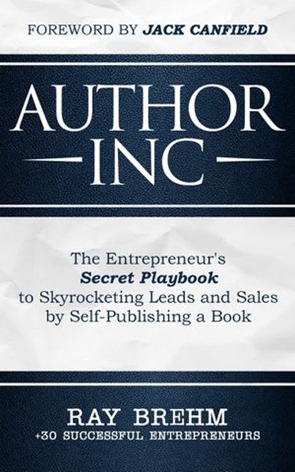 Author Inc: The Entrepreneur's Secret Playbook to Skyrocketing Leads and Sales by Self-publishing a Book, Ray Brehm ; Adam Houge ; Derek Doepker ; Richard McCartney ; Rob Kosberg ; Steve Larsen ; Alinka Rutkowska ; Yvonne Jones ; Nathan "Rocky" Anderson - Ebook - 9781732783096