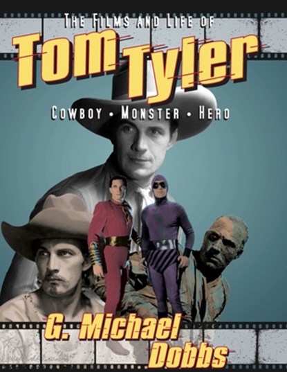 The Films and Life of Tom Tyler: Cowboy, Monster, Hero, G. Michael Dobbs - Paperback - 9781733014489