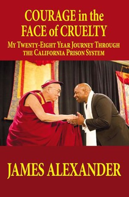 COURAGE in the FACE of CRUELTY: MY TWENTY-EIGHT YEAR JOURNEY THROUGH THE CALIFORNIA PRISON SYSTEM, James Alexander - Ebook - 9781733153713
