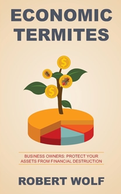 Economic Termites: Protect Your Assets from Financial Destruction, Robert Wolf - Paperback - 9781733187701