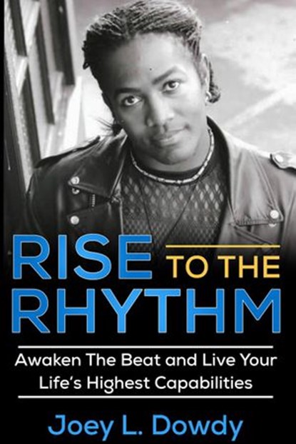 Rise to The Rhythm- Awaken The Beat and Live Your Life's Highest Capabilities, Joey L. Dowdy - Ebook - 9781733207300