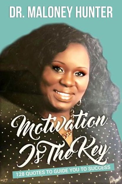 Motivation Is The Key: 128 Quotes To Guide You To Success, Dr. Maloney Hunter - Ebook - 9781733243247