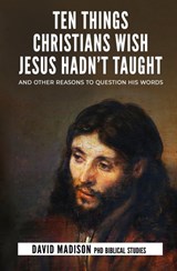 Ten Things Christians Wish Jesus Hadn't Taught - David Madison - 9781733352086