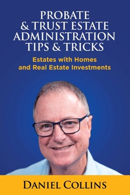 Probate & Trust Estate Administration Tips & Tricks: Estates with Homes and Real Estate Investments, Daniel Collins - Paperback - 9781733514507