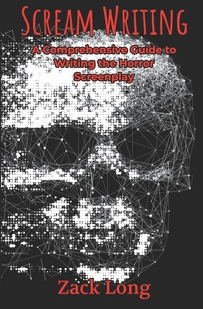 Scream Writing: A Comprehensive Guide to Writing the Horror Screenplay, Zack Long - Paperback - 9781733681773