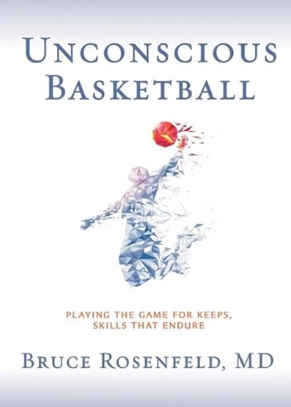 Unconscious Basketball: Playing the Game for Keeps, Skills that Endure, Bruce Rosenfeld - Paperback - 9781733751674
