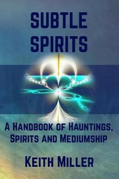Subtle Spirits: A Handbook of Hauntings, Spirits, and Mediumship, Keith Miller - Paperback - 9781733768818