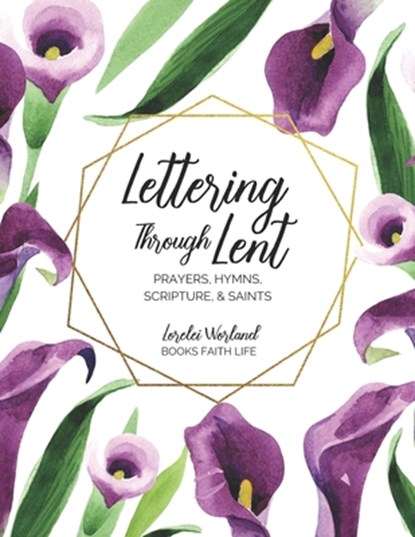 Lettering Through Lent: Prayers, Hymns, Scripture, and Saints, Lorelei Worland - Paperback - 9781733772327