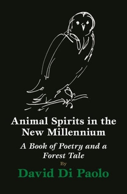 Animal Spirits in the New Millennium: A Book of Poetry and a Forest Tale, David Di Paolo - Ebook - 9781733821452