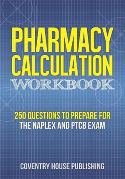 Pharmacy Calculation Workbook: 250 Questions to Prepare for the NAPLEX and PTCB Exam, Coventry House Publishing - Paperback - 9781733837743
