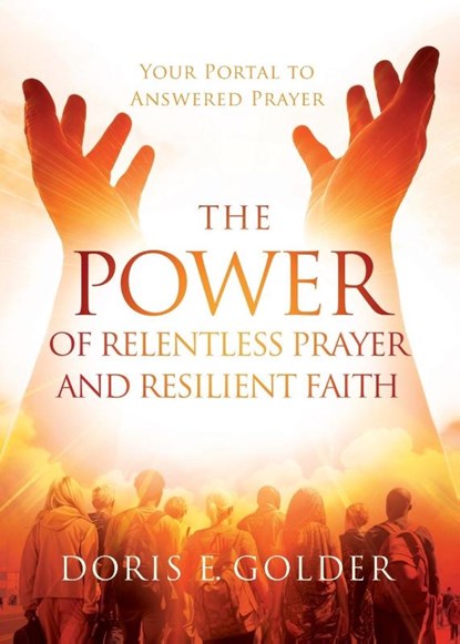 The Power of Relentless Prayer and Resilient Faith, Doris E. Golder - Paperback - 9781733853422