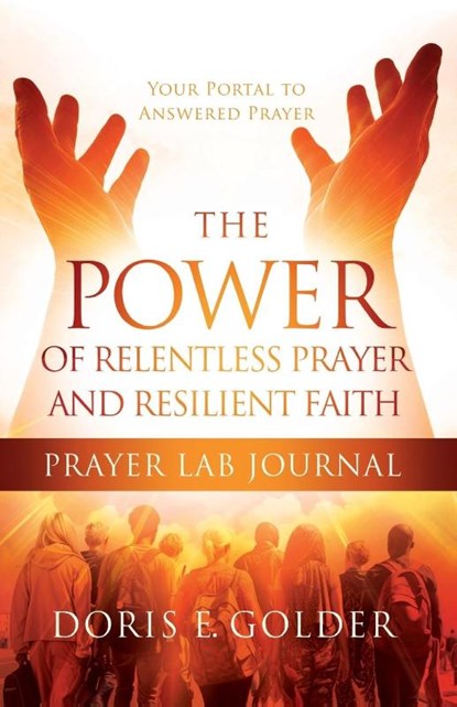 The Power of Relentless Prayer and Resilient Faith Prayer LAB Journal, Doris E Golder - Paperback - 9781733853446