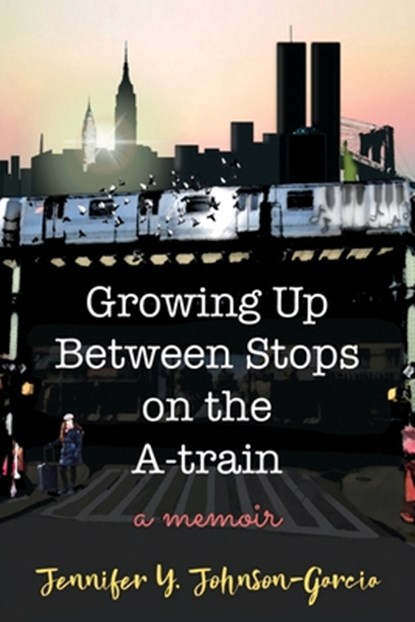 Growing Up Between Stops on the A-train, Jennifer Y. Johnson-Garcia - Paperback - 9781733956000