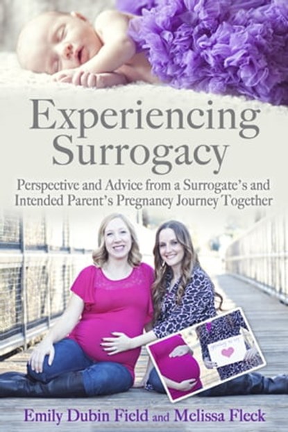 Experiencing Surrogacy: Perspective and Advice from a Surrogate’s and Intended Parent’s Pregnancy Journey Together, Emily Dubin Field ; Melissa Fleck - Ebook - 9781734034417