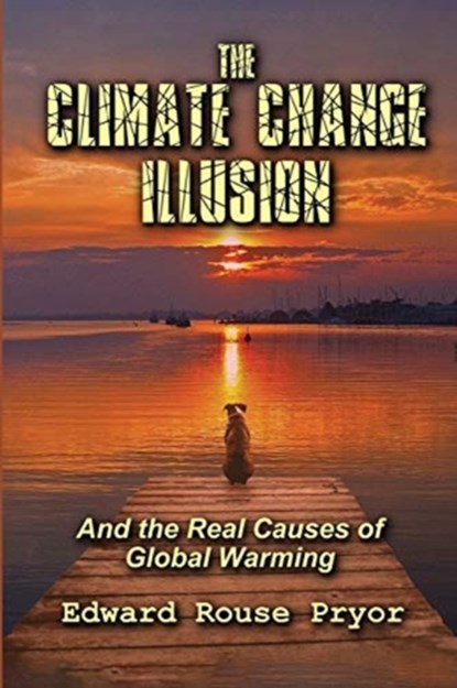 The Climate Change Illusion And the Real Causes of Global Warming, Edward Rouse Pryor - Paperback - 9781734163209