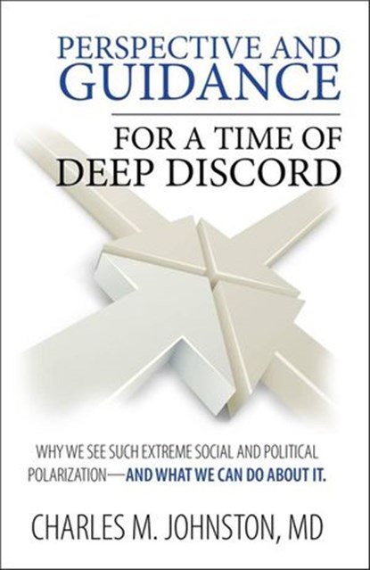 Perspective and Guidance for a Time of Deep Discord: Why We See Such Extreme Social and Political Polarization—and What We Can Do About It, Charles Johnston - Ebook - 9781734243123