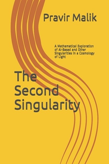 The Second Singularity: A Mathematical Exploration of AI-Based and Other Singularities in a Cosmology of Light, Pravir Malik - Paperback - 9781734274301