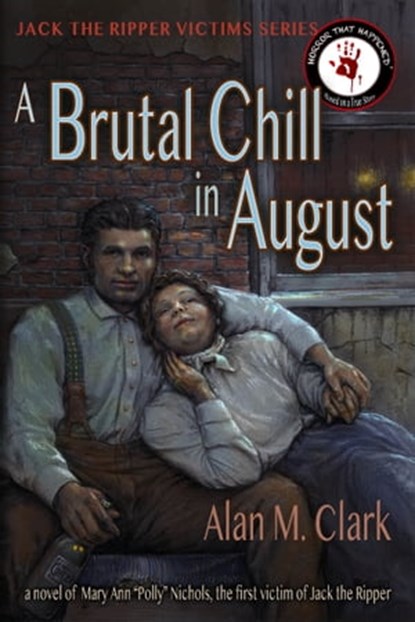 A Brutal Chill in August: A Novel of Mary Ann "Polly" Nichols, the First Victim of Jack the Ripper, Alan M. Clark - Ebook - 9781734297812