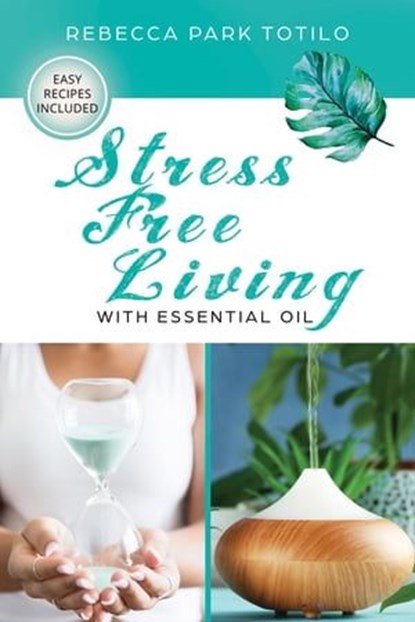 Stress Free Living With Essential Oil, Rebecca Park Totilo - Ebook - 9781734325898