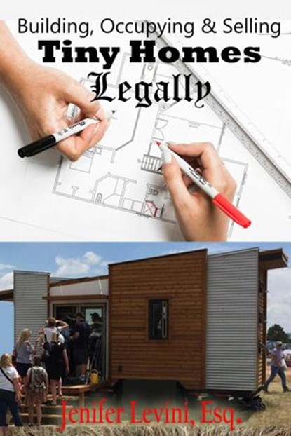 Building, Occupying and Selling Tiny Homes Legally, Jenifer Levini, Esq. - Ebook - 9781734384512
